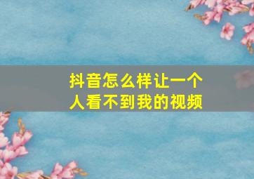 抖音怎么样让一个人看不到我的视频