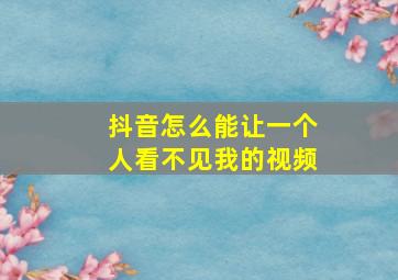 抖音怎么能让一个人看不见我的视频