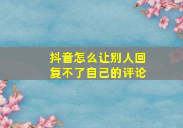 抖音怎么让别人回复不了自己的评论