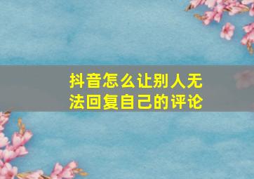 抖音怎么让别人无法回复自己的评论