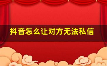 抖音怎么让对方无法私信