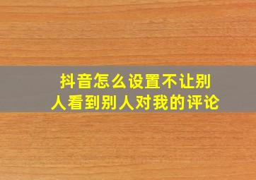 抖音怎么设置不让别人看到别人对我的评论