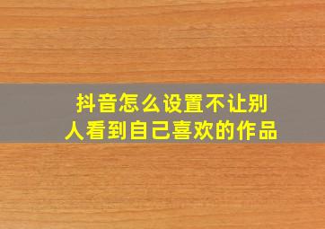 抖音怎么设置不让别人看到自己喜欢的作品