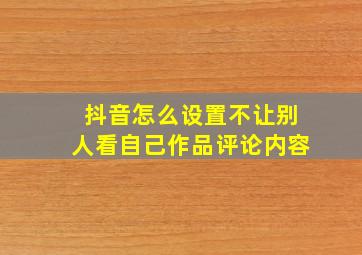 抖音怎么设置不让别人看自己作品评论内容