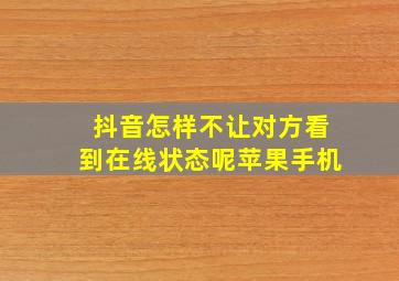 抖音怎样不让对方看到在线状态呢苹果手机