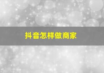 抖音怎样做商家