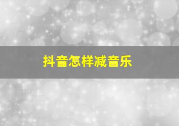 抖音怎样减音乐