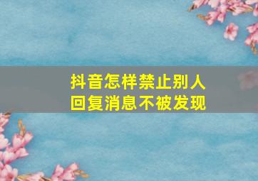 抖音怎样禁止别人回复消息不被发现