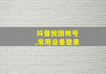 抖音找回帐号,常用设备登录