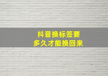 抖音换标签要多久才能换回来