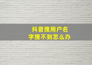 抖音搜用户名字搜不到怎么办