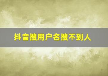 抖音搜用户名搜不到人