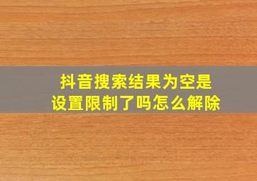 抖音搜索结果为空是设置限制了吗怎么解除