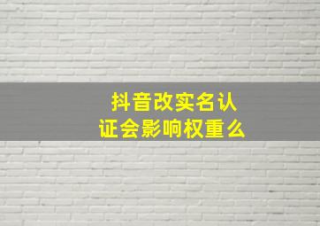 抖音改实名认证会影响权重么