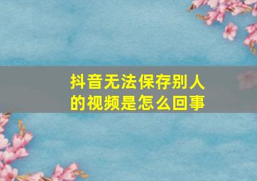 抖音无法保存别人的视频是怎么回事