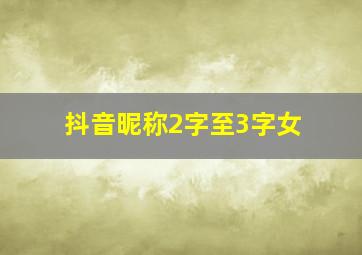 抖音昵称2字至3字女