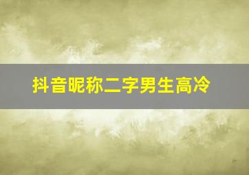 抖音昵称二字男生高冷