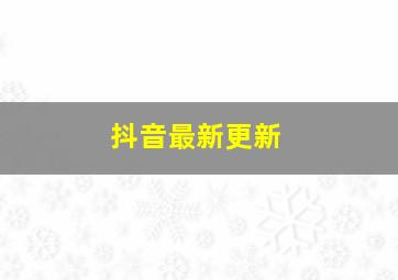 抖音最新更新