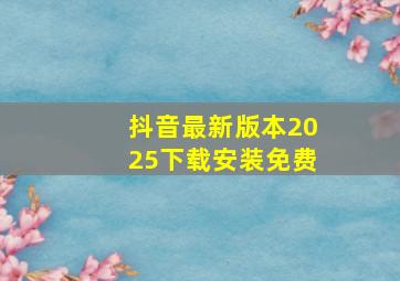 抖音最新版本2025下载安装免费