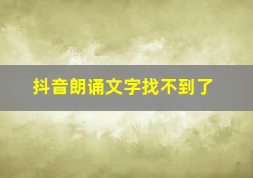 抖音朗诵文字找不到了