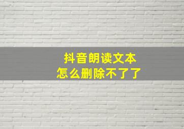 抖音朗读文本怎么删除不了了