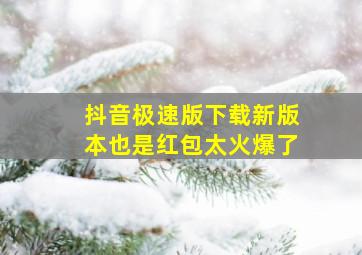 抖音极速版下载新版本也是红包太火爆了