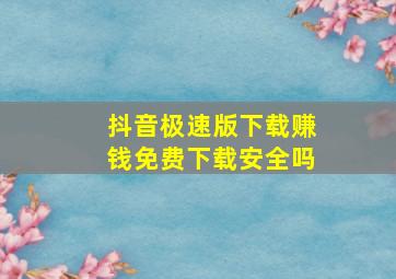 抖音极速版下载赚钱免费下载安全吗