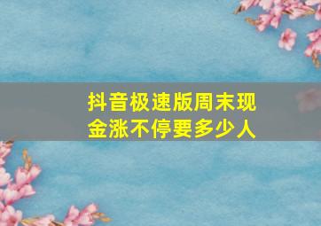 抖音极速版周末现金涨不停要多少人