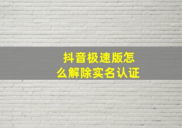 抖音极速版怎么解除实名认证