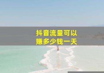 抖音流量可以赚多少钱一天