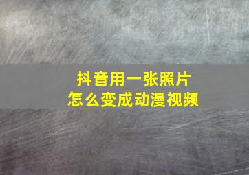 抖音用一张照片怎么变成动漫视频