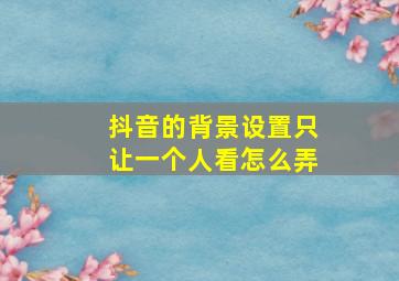 抖音的背景设置只让一个人看怎么弄