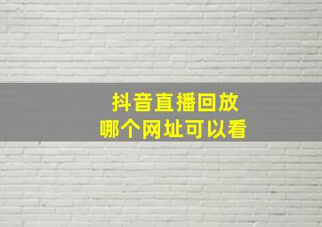 抖音直播回放哪个网址可以看