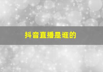 抖音直播是谁的