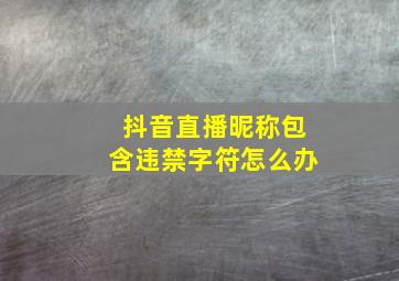 抖音直播昵称包含违禁字符怎么办