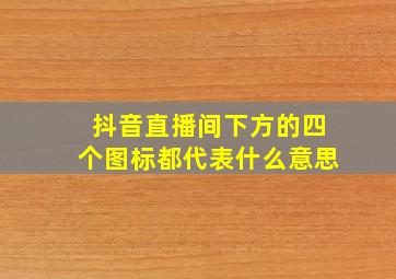 抖音直播间下方的四个图标都代表什么意思