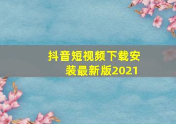 抖音短视频下载安装最新版2021