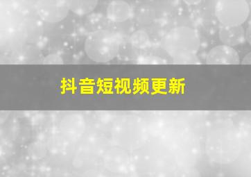 抖音短视频更新