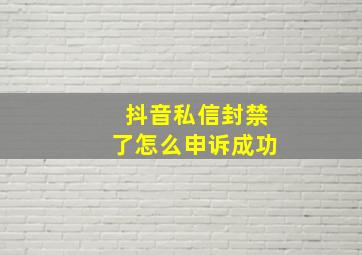 抖音私信封禁了怎么申诉成功