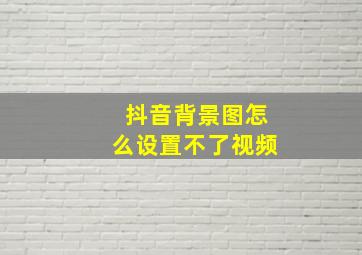 抖音背景图怎么设置不了视频