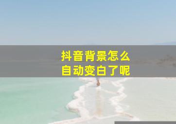 抖音背景怎么自动变白了呢