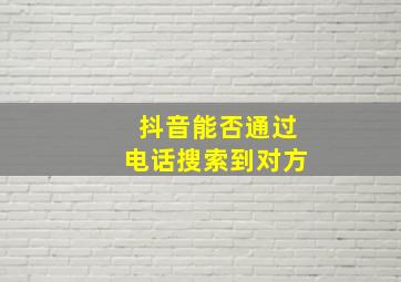 抖音能否通过电话搜索到对方