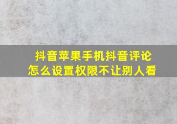 抖音苹果手机抖音评论怎么设置权限不让别人看