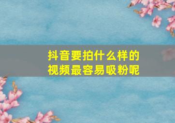 抖音要拍什么样的视频最容易吸粉呢