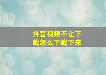 抖音视频不让下载怎么下载下来