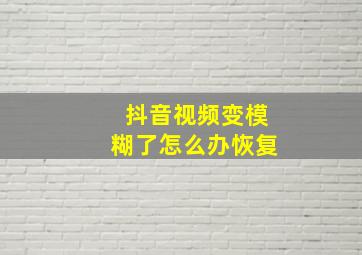 抖音视频变模糊了怎么办恢复