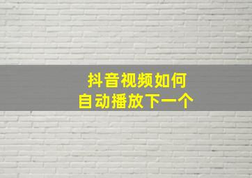 抖音视频如何自动播放下一个