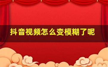 抖音视频怎么变模糊了呢