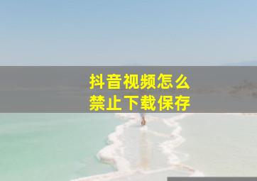 抖音视频怎么禁止下载保存