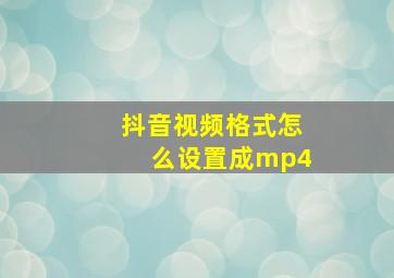 抖音视频格式怎么设置成mp4